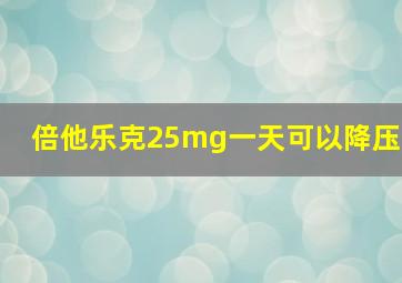 倍他乐克25mg一天可以降压