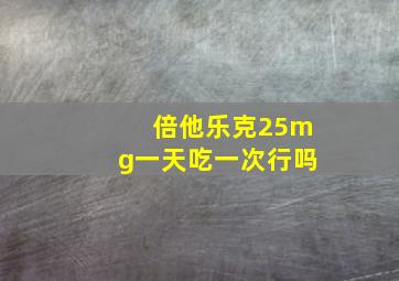 倍他乐克25mg一天吃一次行吗