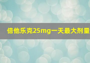 倍他乐克25mg一天最大剂量