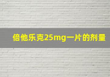 倍他乐克25mg一片的剂量