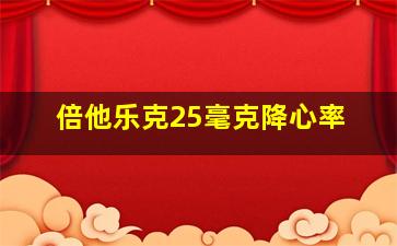 倍他乐克25毫克降心率