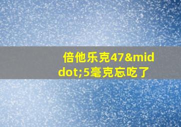 倍他乐克47·5毫克忘吃了