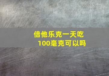 倍他乐克一天吃100毫克可以吗