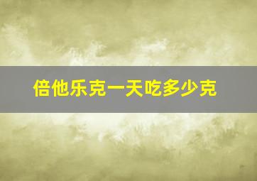 倍他乐克一天吃多少克