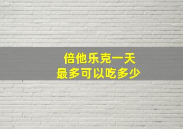 倍他乐克一天最多可以吃多少