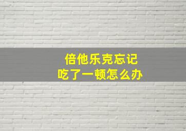 倍他乐克忘记吃了一顿怎么办