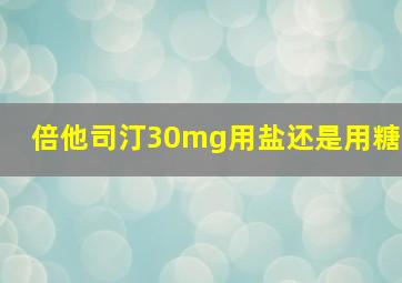 倍他司汀30mg用盐还是用糖