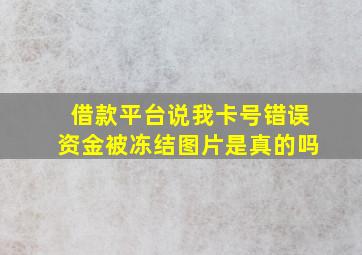 借款平台说我卡号错误资金被冻结图片是真的吗