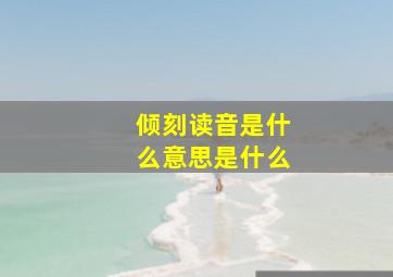 倾刻读音是什么意思是什么