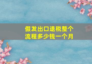 假发出口退税整个流程多少钱一个月