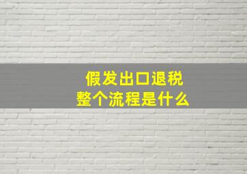 假发出口退税整个流程是什么