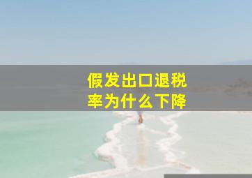 假发出口退税率为什么下降