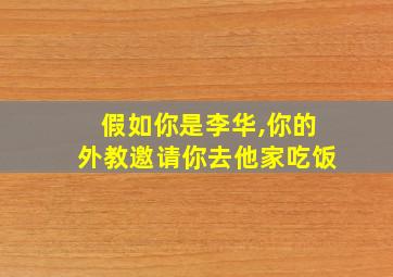 假如你是李华,你的外教邀请你去他家吃饭