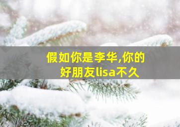 假如你是李华,你的好朋友lisa不久