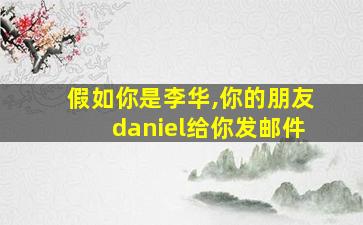 假如你是李华,你的朋友daniel给你发邮件