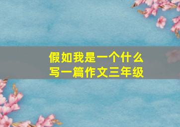 假如我是一个什么写一篇作文三年级