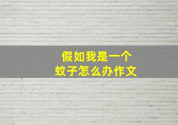 假如我是一个蚊子怎么办作文