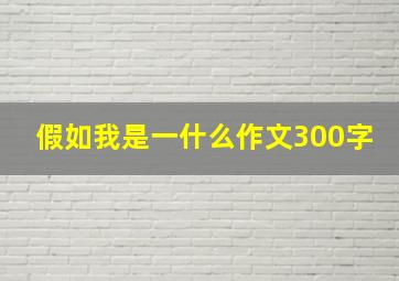 假如我是一什么作文300字