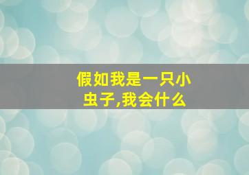 假如我是一只小虫子,我会什么