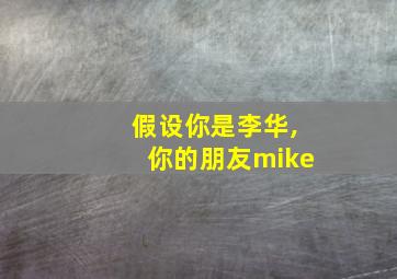 假设你是李华,你的朋友mike