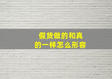 假货做的和真的一样怎么形容