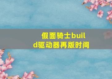 假面骑士build驱动器再版时间