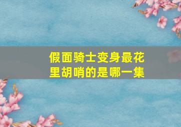 假面骑士变身最花里胡哨的是哪一集