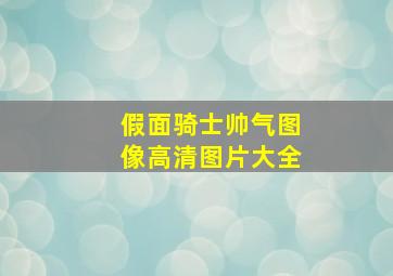 假面骑士帅气图像高清图片大全