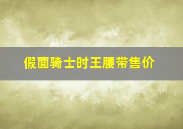 假面骑士时王腰带售价