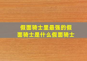 假面骑士里最强的假面骑士是什么假面骑士