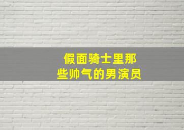 假面骑士里那些帅气的男演员