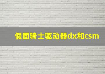 假面骑士驱动器dx和csm