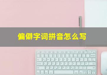 偏僻字词拼音怎么写