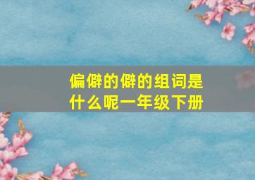 偏僻的僻的组词是什么呢一年级下册