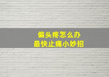 偏头疼怎么办最快止痛小妙招