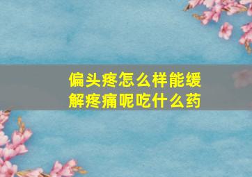 偏头疼怎么样能缓解疼痛呢吃什么药