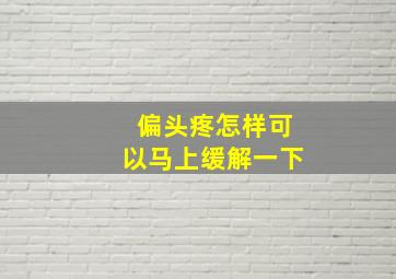 偏头疼怎样可以马上缓解一下