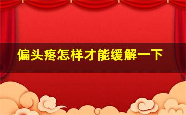 偏头疼怎样才能缓解一下