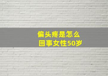 偏头疼是怎么回事女性50岁