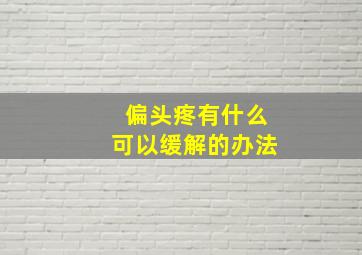 偏头疼有什么可以缓解的办法