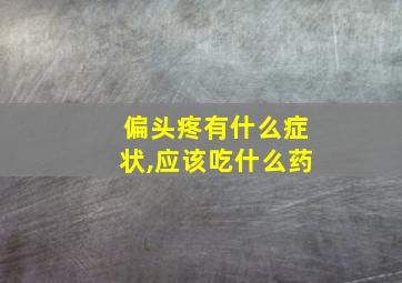 偏头疼有什么症状,应该吃什么药