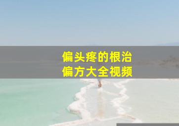 偏头疼的根治偏方大全视频