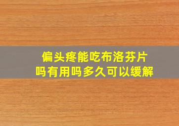 偏头疼能吃布洛芬片吗有用吗多久可以缓解