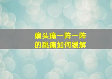 偏头痛一阵一阵的跳痛如何缓解