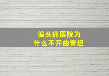 偏头痛医院为什么不开曲普坦