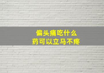 偏头痛吃什么药可以立马不疼