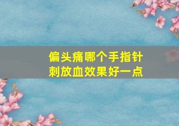 偏头痛哪个手指针刺放血效果好一点