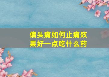 偏头痛如何止痛效果好一点吃什么药