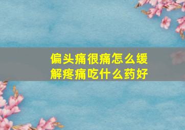 偏头痛很痛怎么缓解疼痛吃什么药好