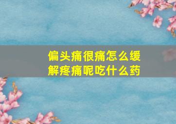 偏头痛很痛怎么缓解疼痛呢吃什么药